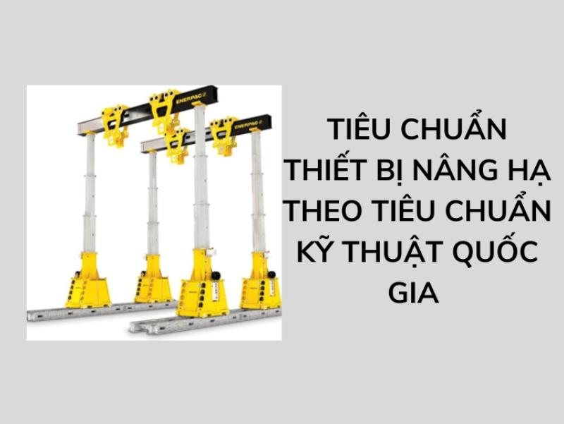 Tiêu chuẩn an toàn thiết bị nâng hạ mới nhất hiện nay 7 Tiêu chuẩn an toàn thiết bị nâng hạ theo quy định Quốc gia về kỹ thuật